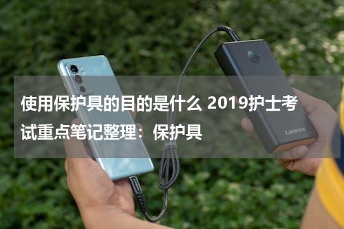 使用保护具的目的是什么 2019护士考试重点笔记整理：保护具