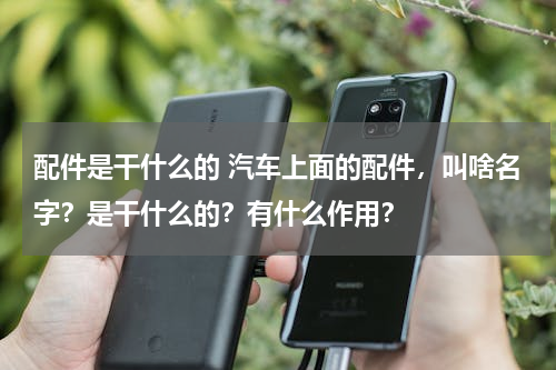 配件是干什么的 汽车上面的配件，叫啥名字？是干什么的？有什么作用？
