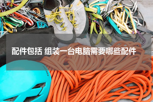 配件包括 组装一台电脑需要哪些配件