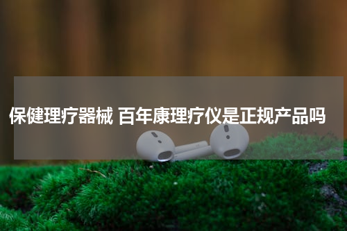 保健理疗器械 百年康理疗仪是正规产品吗