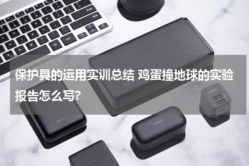 保护具的运用实训总结 鸡蛋撞地球的实验报告怎么写?