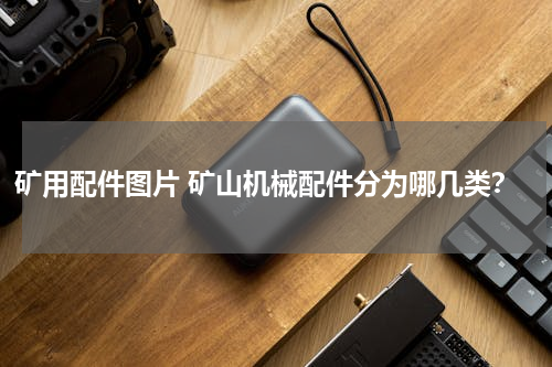 矿用配件图片 矿山机械配件分为哪几类？