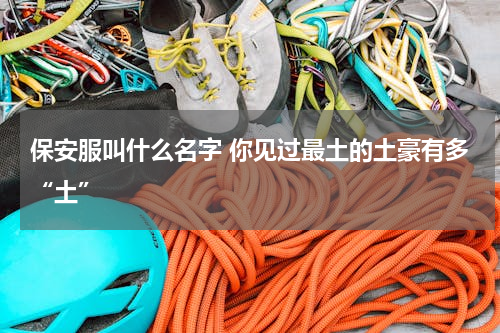 保安服叫什么名字 你见过最土的土豪有多“土”