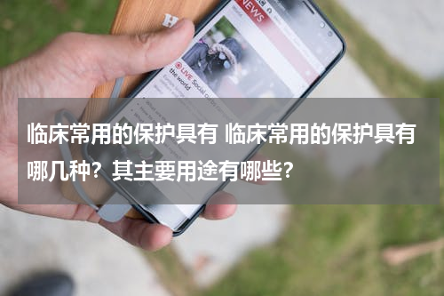 临床常用的保护具有 临床常用的保护具有哪几种？其主要用途有哪些？