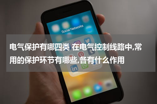 电气保护有哪四类 在电气控制线路中,常用的保护环节有哪些,各有什么作用