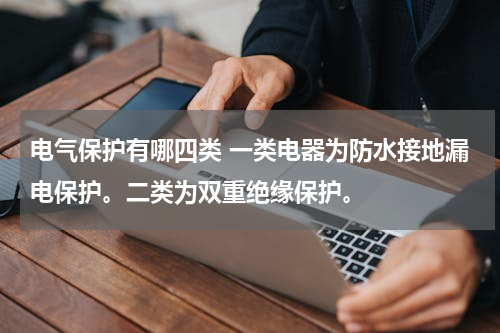 电气保护有哪四类 一类电器为防水接地漏电保护。二类为双重绝缘保护。