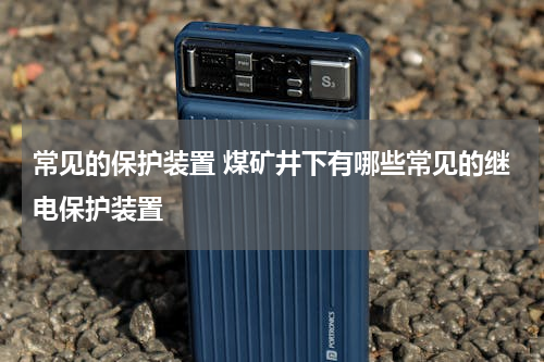 常见的保护装置 煤矿井下有哪些常见的继电保护装置