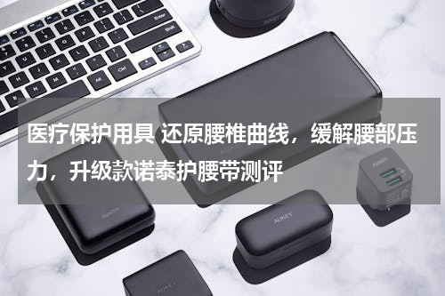 医疗保护用具 还原腰椎曲线，缓解腰部压力，升级款诺泰护腰带测评