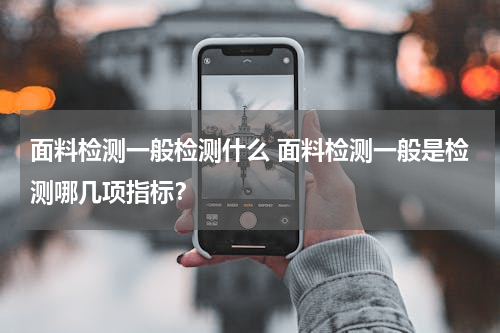 面料检测一般检测什么 面料检测一般是检测哪几项指标？