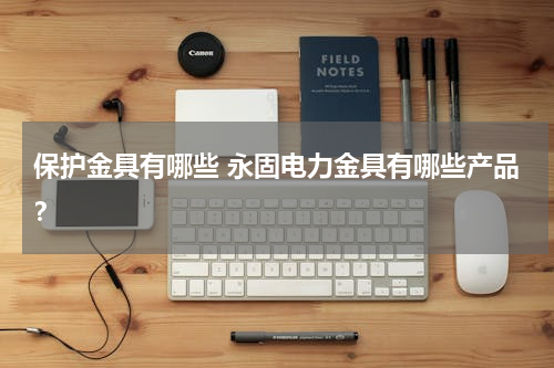 保护金具有哪些 永固电力金具有哪些产品？