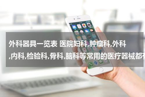 外科器具一览表 医院妇科,肿瘤科,外科,内科,检验科,骨科,脑科等常用的医疗器械都有什么?