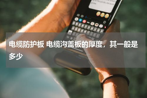 电缆防护板 电缆沟盖板的厚度，其一般是多少