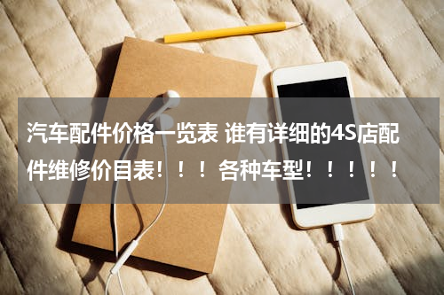 汽车配件价格一览表 谁有详细的4S店配件维修价目表！！！各种车型！！！！！
