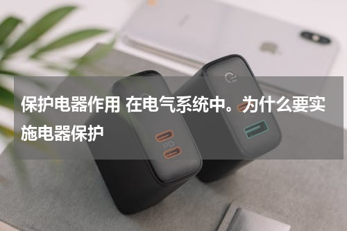 保护电器作用 在电气系统中。为什么要实施电器保护