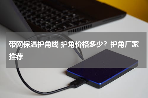 带网保温护角线 护角价格多少？护角厂家推荐