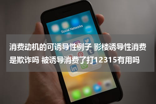 消费动机的可诱导性例子 影楼诱导性消费是欺诈吗 被诱导消费了打12315有用吗