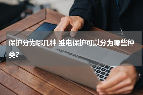 保护分为哪几种 继电保护可以分为哪些种类?