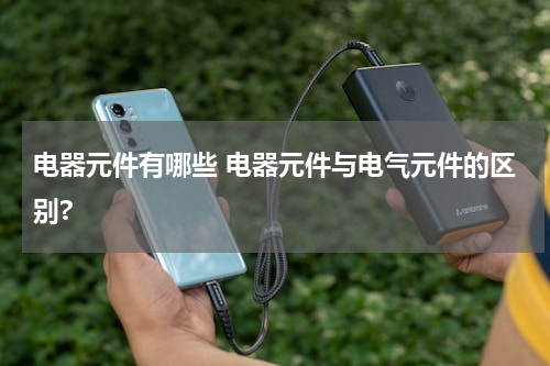 电器元件有哪些 电器元件与电气元件的区别?