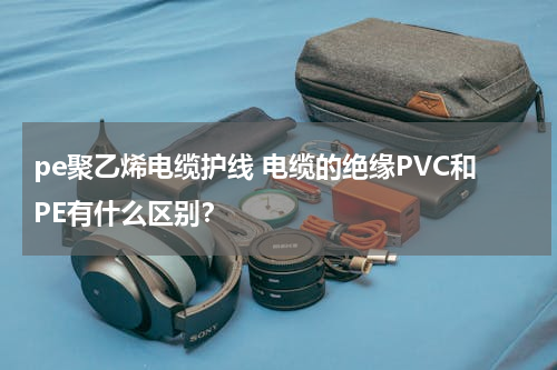 pe聚乙烯电缆护线 电缆的绝缘PVC和PE有什么区别？