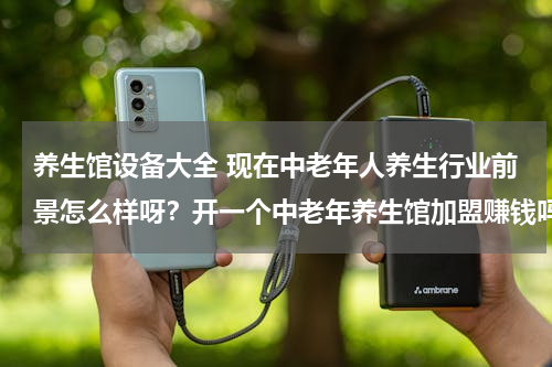 养生馆设备大全 现在中老年人养生行业前景怎么样呀？开一个中老年养生馆加盟赚钱吗？