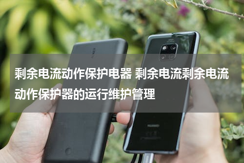 剩余电流动作保护电器 剩余电流剩余电流动作保护器的运行维护管理