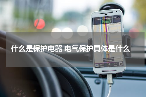 什么是保护电器 电气保护具体是什么