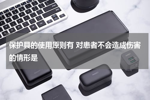 保护具的使用原则有 对患者不会造成伤害的情形是