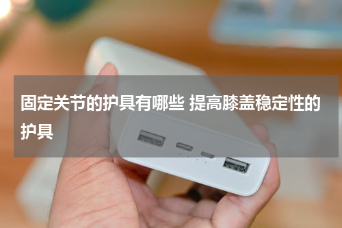 固定关节的护具有哪些 提高膝盖稳定性的护具