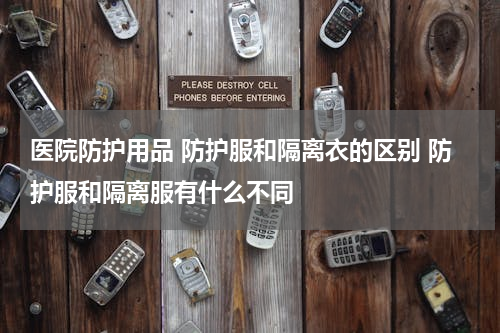 医院防护用品 防护服和隔离衣的区别 防护服和隔离服有什么不同