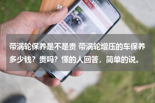 带涡轮保养是不是贵 带涡轮增压的车保养多少钱？贵吗？懂的人回答，简单的说。