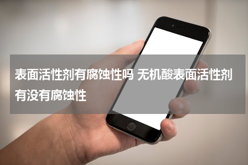 表面活性剂有腐蚀性吗 无机酸表面活性剂有没有腐蚀性