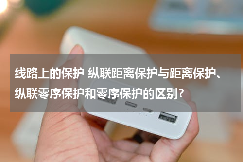 线路上的保护 纵联距离保护与距离保护、纵联零序保护和零序保护的区别？