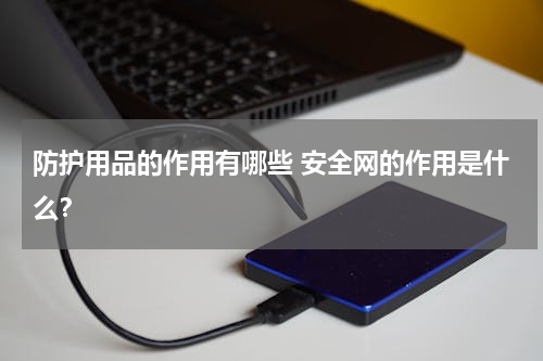 防护用品的作用有哪些 安全网的作用是什么？