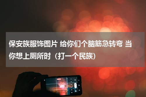 保安族服饰图片 给你们个脑筋急转弯 当你想上厕所时（打一个民族）