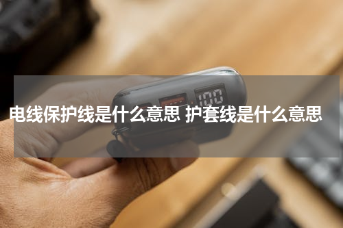 电线保护线是什么意思 护套线是什么意思