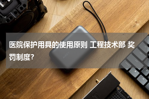 医院保护用具的使用原则 工程技术部 奖罚制度？