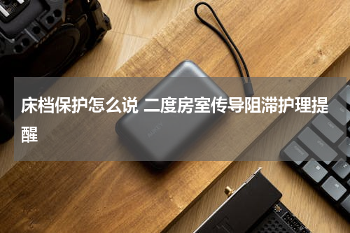 床档保护怎么说 二度房室传导阻滞护理提醒
