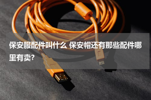 保安服配件叫什么 保安帽还有那些配件哪里有卖？
