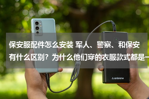 保安服配件怎么安装 军人、警察、和保安有什么区别？为什么他们穿的衣服款式都是一样的？