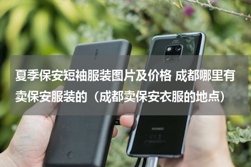 夏季保安短袖服装图片及价格 成都哪里有卖保安服装的（成都卖保安衣服的地点）