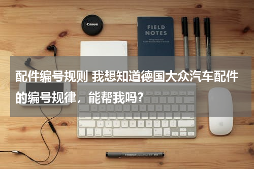 配件编号规则 我想知道德国大众汽车配件的编号规律，能帮我吗？