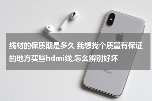 线材的保质期是多久 我想找个质量有保证的地方买些hdmi线,怎么辨别好坏
