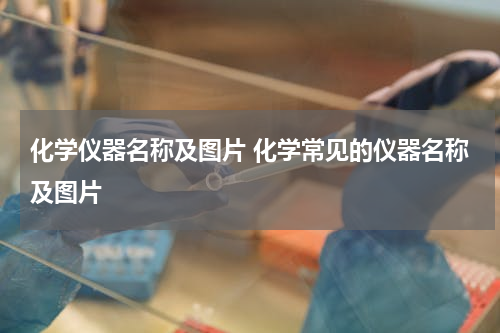 化学仪器名称及图片 化学常见的仪器名称及图片