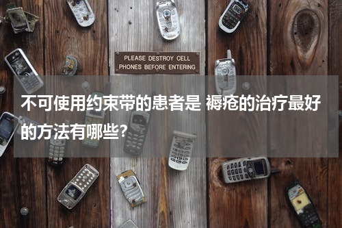不可使用约束带的患者是 褥疮的治疗最好的方法有哪些？