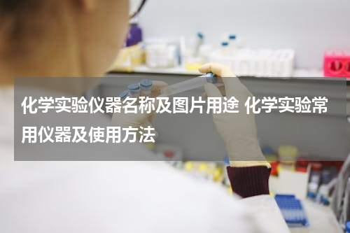 化学实验仪器名称及图片用途 化学实验常用仪器及使用方法