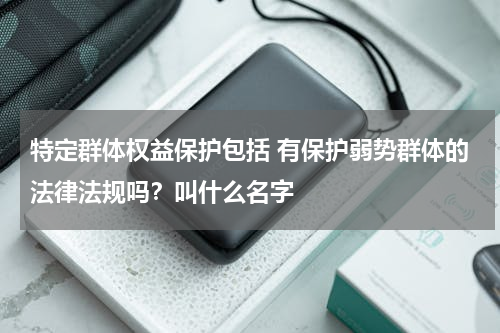 特定群体权益保护包括 有保护弱势群体的法律法规吗？叫什么名字
