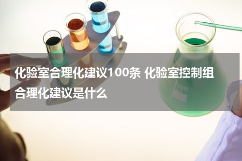 化验室合理化建议100条 化验室控制组合理化建议是什么