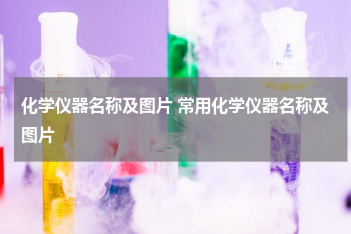 化学仪器名称及图片 常用化学仪器名称及图片