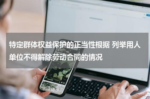 特定群体权益保护的正当性根据 列举用人单位不得解除劳动合同的情况