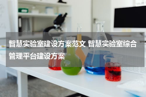 智慧实验室建设方案范文 智慧实验室综合管理平台建设方案